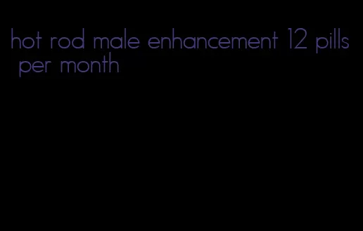 hot rod male enhancement 12 pills per month