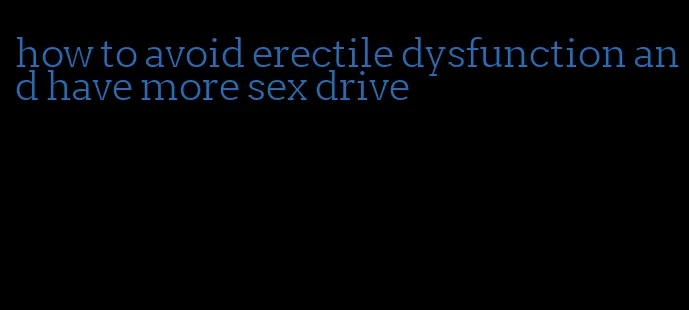 how to avoid erectile dysfunction and have more sex drive