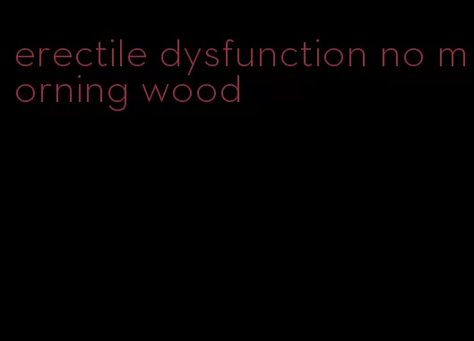 erectile dysfunction no morning wood