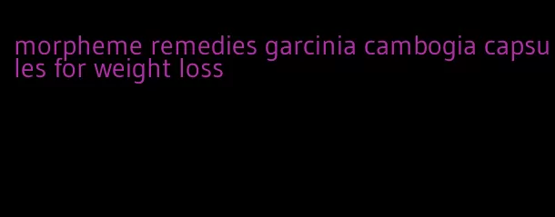 morpheme remedies garcinia cambogia capsules for weight loss