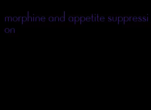 morphine and appetite suppression