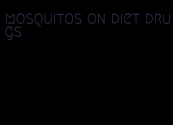 mosquitos on diet drugs