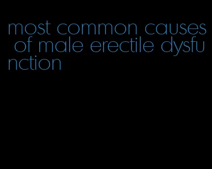 most common causes of male erectile dysfunction