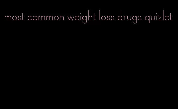 most common weight loss drugs quizlet