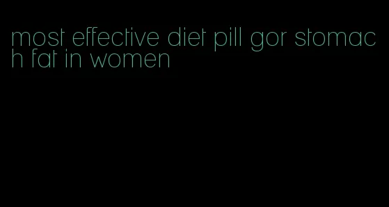 most effective diet pill gor stomach fat in women