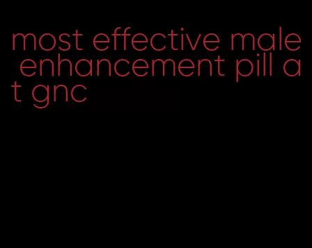 most effective male enhancement pill at gnc