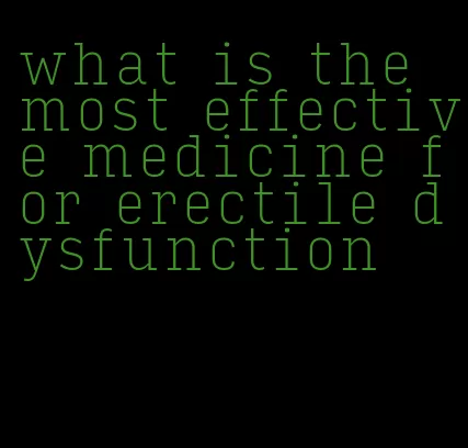 what is the most effective medicine for erectile dysfunction