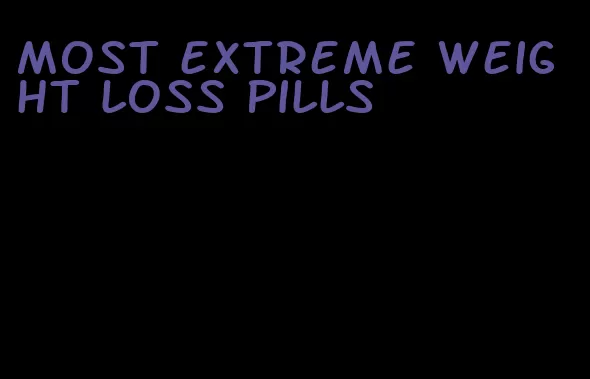 most extreme weight loss pills