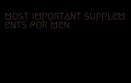 most important supplements for men