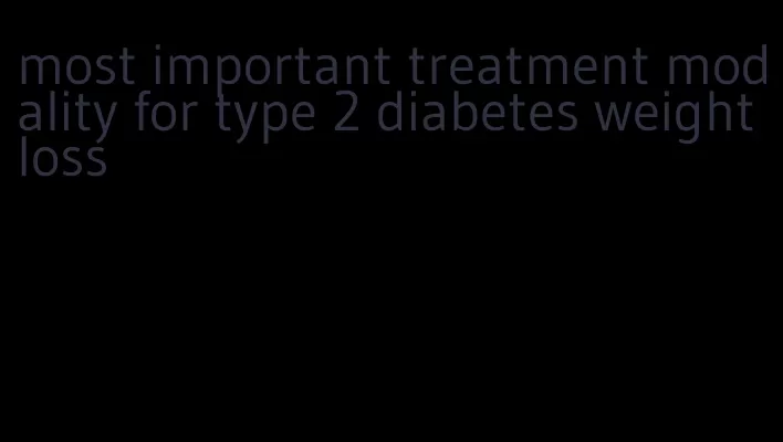 most important treatment modality for type 2 diabetes weight loss