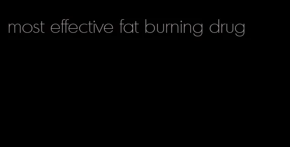 most effective fat burning drug