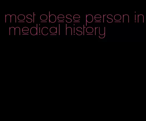 most obese person in medical history