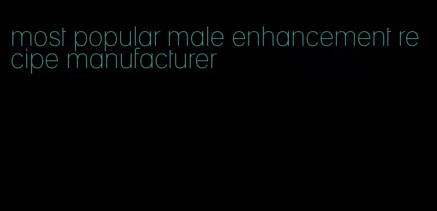 most popular male enhancement recipe manufacturer