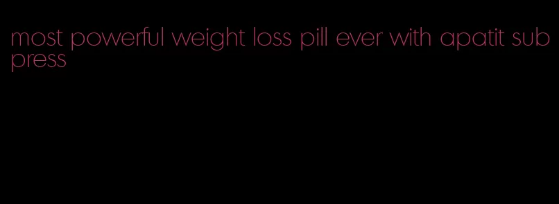 most powerful weight loss pill ever with apatit subpress