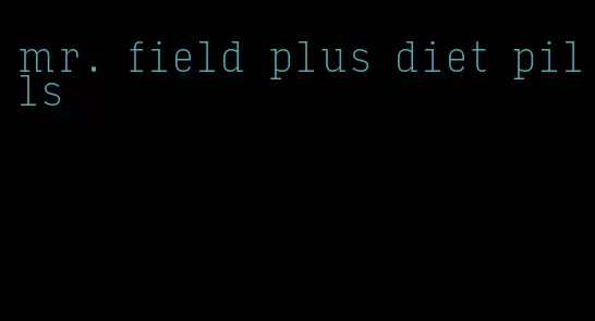 mr. field plus diet pills