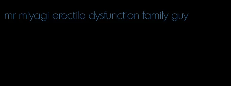 mr miyagi erectile dysfunction family guy