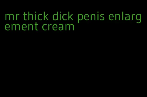 mr thick dick penis enlargement cream