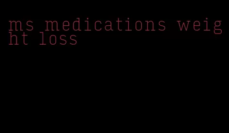 ms medications weight loss