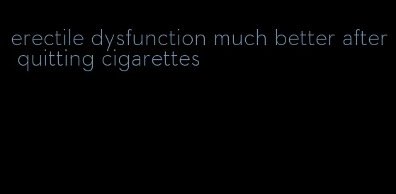 erectile dysfunction much better after quitting cigarettes