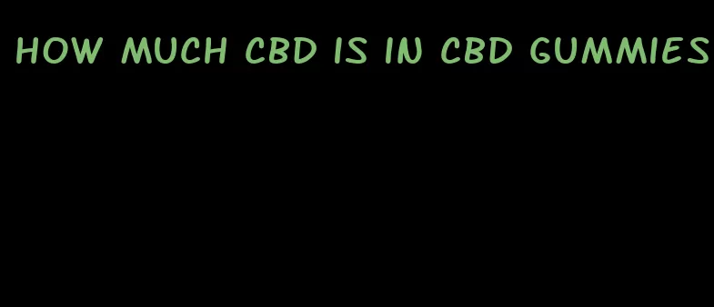 how much cbd is in cbd gummies