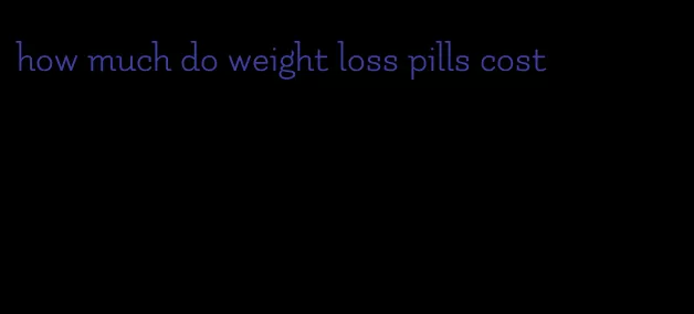 how much do weight loss pills cost