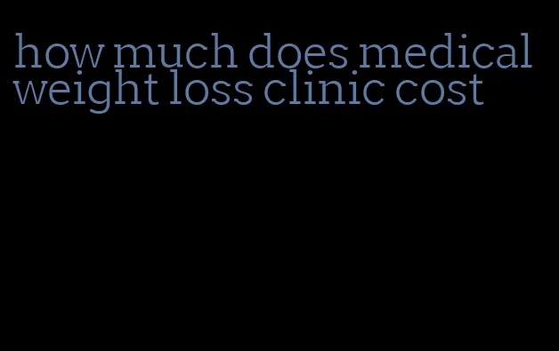 how much does medical weight loss clinic cost