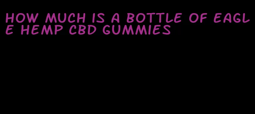 how much is a bottle of eagle hemp cbd gummies