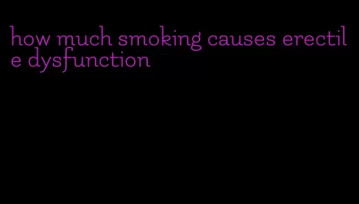 how much smoking causes erectile dysfunction