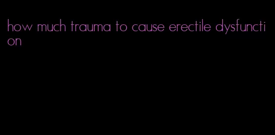 how much trauma to cause erectile dysfunction