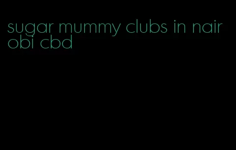 sugar mummy clubs in nairobi cbd