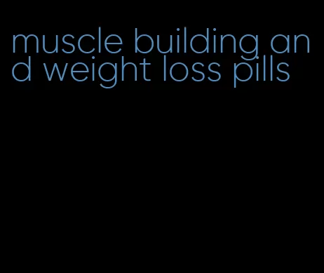 muscle building and weight loss pills