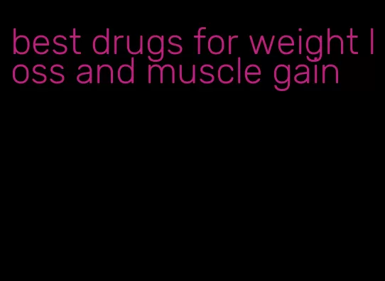 best drugs for weight loss and muscle gain