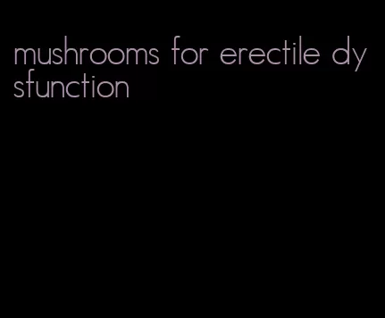 mushrooms for erectile dysfunction