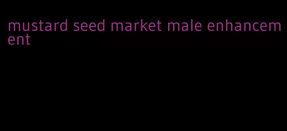 mustard seed market male enhancement