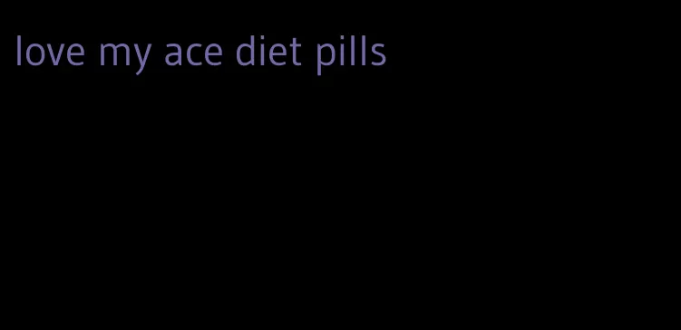 love my ace diet pills