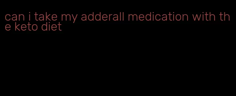 can i take my adderall medication with the keto diet