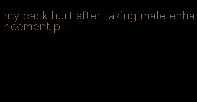 my back hurt after taking male enhancement pill