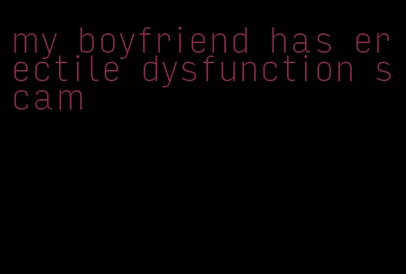 my boyfriend has erectile dysfunction scam