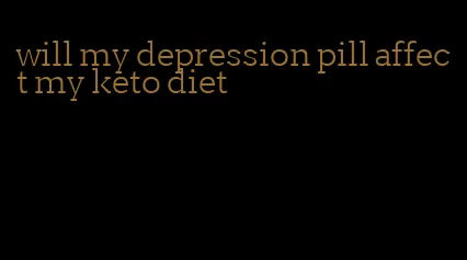 will my depression pill affect my keto diet