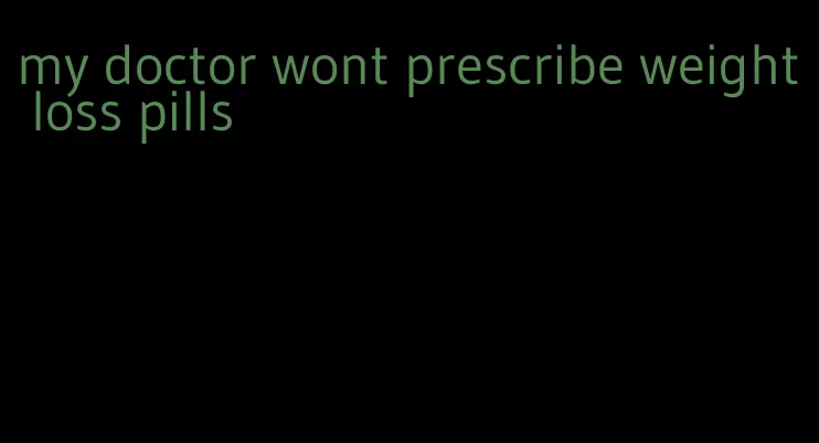 my doctor wont prescribe weight loss pills