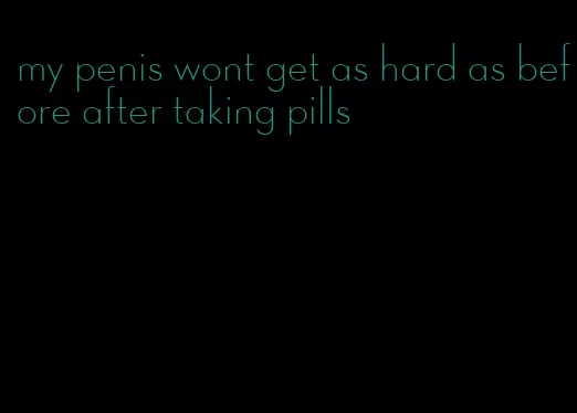 my penis wont get as hard as before after taking pills