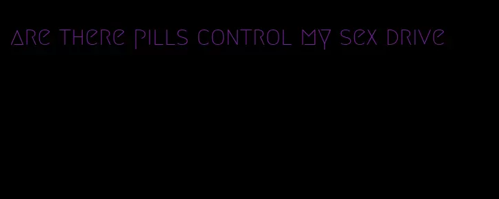 are there pills control my sex drive