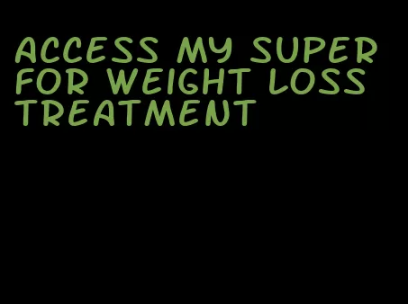 access my super for weight loss treatment