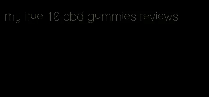 my true 10 cbd gummies reviews