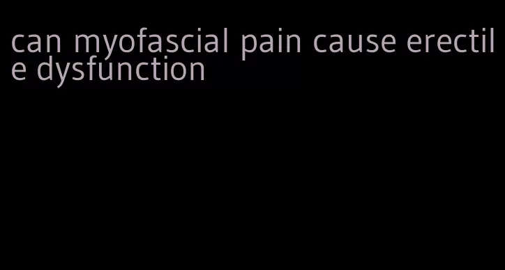 can myofascial pain cause erectile dysfunction