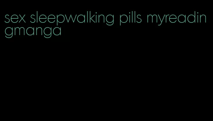 sex sleepwalking pills myreadingmanga