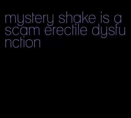 mystery shake is a scam erectile dysfunction