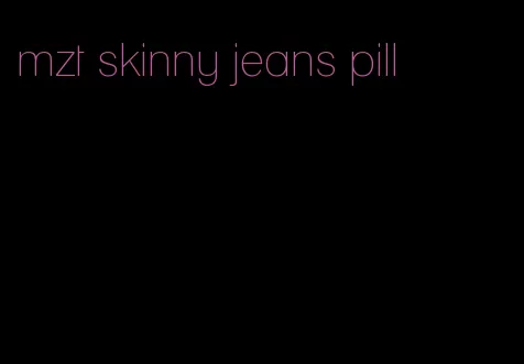 mzt skinny jeans pill