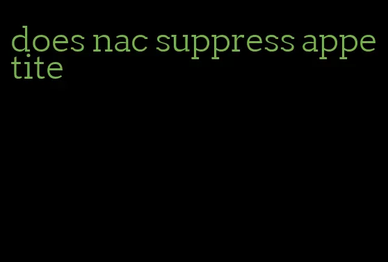 does nac suppress appetite