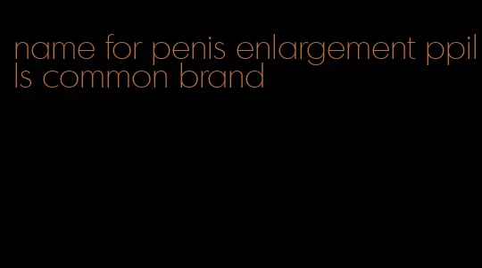 name for penis enlargement ppills common brand